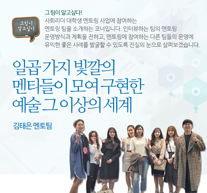 일곱 가지 빛깔의 멘티들이 모여 구현한 예술 그 이상의 세계  -김태은 멘토 팀  