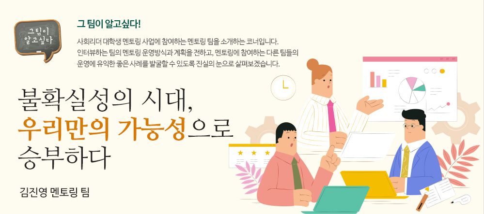 불확실성의 시대, 우리만의 가능성으로 승부하다 김진영 멘토링 팀 