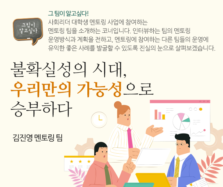 불확실성의 시대, 우리만의 가능성으로 승부하다 김진영 멘토링 팀 